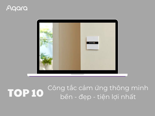 Top 10 công tắc cảm ứng thông minh “đỉnh cao” cho smarthome