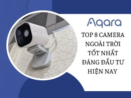 Top 8 camera ngoài trời tốt nhất đáng đầu tư hiện nay