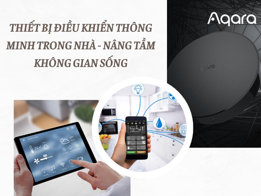 Thiết bị điều khiển thông minh trong nhà - Nâng tầm không gian sống