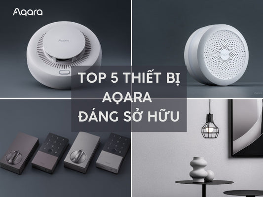 Top 5 thiết bị thông minh Aqara đáng sở hữu cho mọi ngôi nhà